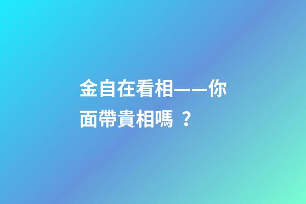 金自在看相——你面帶貴相嗎？